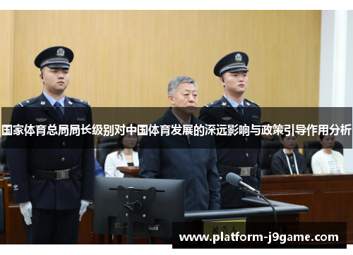 国家体育总局局长级别对中国体育发展的深远影响与政策引导作用分析