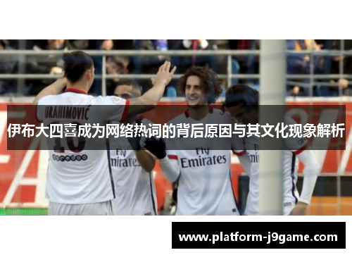 伊布大四喜成为网络热词的背后原因与其文化现象解析