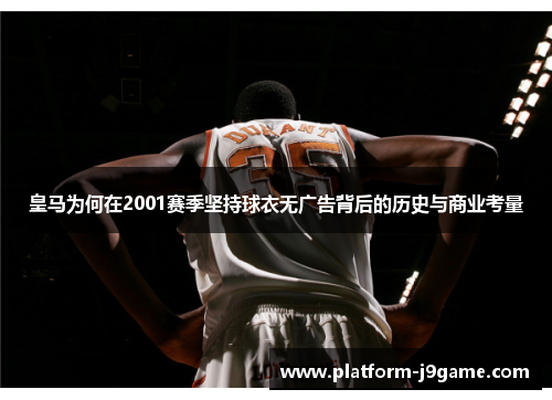 皇马为何在2001赛季坚持球衣无广告背后的历史与商业考量