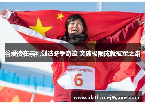 谷爱凌在崇礼创造冬季奇迹 突破极限成就冠军之路
