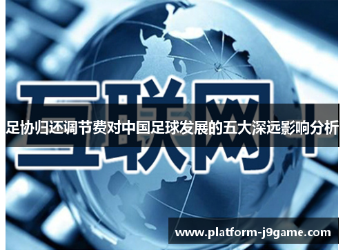 足协归还调节费对中国足球发展的五大深远影响分析