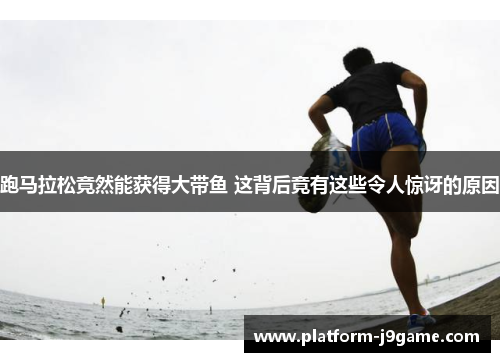 跑马拉松竟然能获得大带鱼 这背后竟有这些令人惊讶的原因