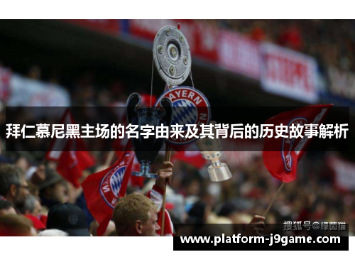 拜仁慕尼黑主场的名字由来及其背后的历史故事解析