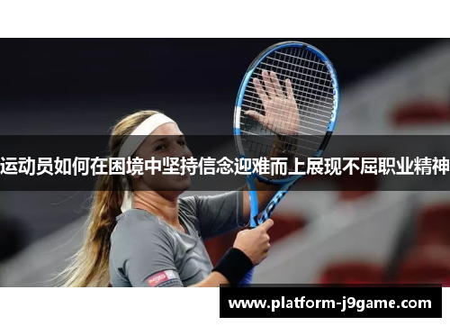 运动员如何在困境中坚持信念迎难而上展现不屈职业精神