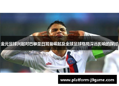 金元足球兴起对巴黎圣日耳曼崛起及全球足球格局深远影响的探讨