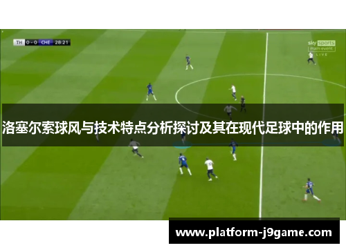 洛塞尔索球风与技术特点分析探讨及其在现代足球中的作用 洛塞尔索球风与技术特点分析探讨及其在现代足球中的作用
