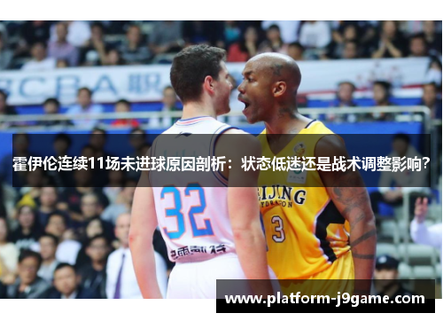 霍伊伦连续11场未进球原因剖析：状态低迷还是战术调整影响？