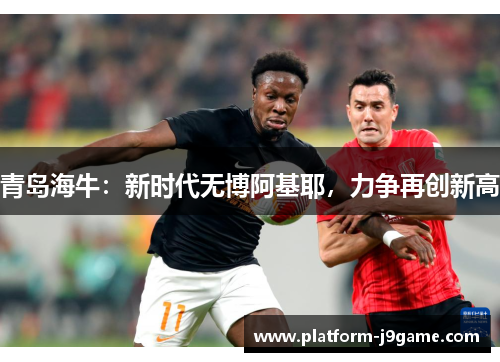 青岛海牛：新时代无博阿基耶，力争再创新高