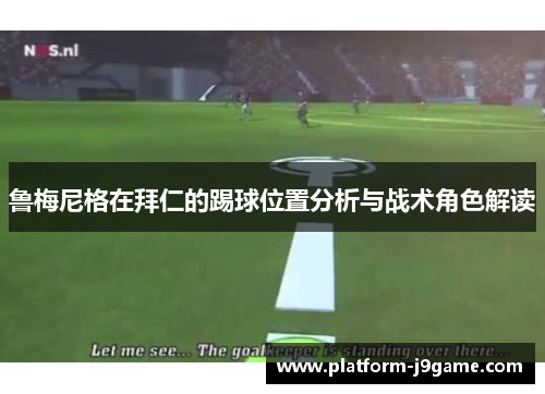 鲁梅尼格在拜仁的踢球位置分析与战术角色解读