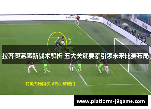 拉齐奥蓝鹰新战术解析 五大关键要素引领未来比赛布局