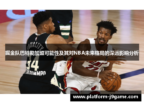 掘金队巴特勒加盟可能性及其对NBA未来格局的深远影响分析