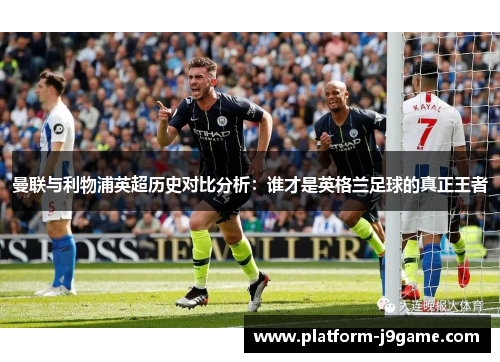 曼联与利物浦英超历史对比分析：谁才是英格兰足球的真正王者