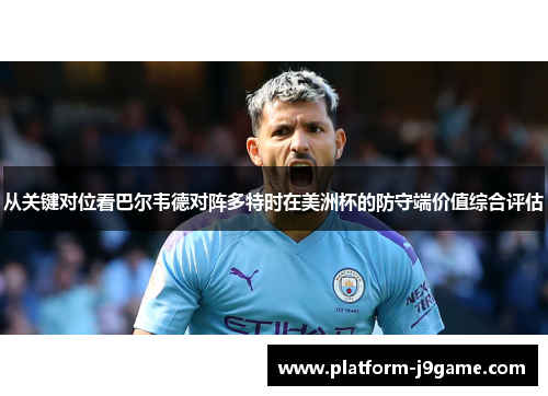 从关键对位看巴尔韦德对阵多特时在美洲杯的防守端价值综合评估