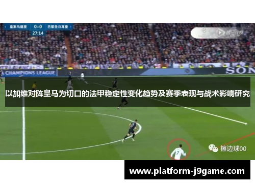 以加维对阵皇马为切口的法甲稳定性变化趋势及赛季表现与战术影响研究