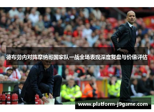 德布劳内对阵摩纳哥国家队一战全场表现深度复盘与价值评估