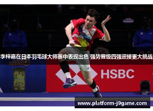 李梓嘉在日本羽毛球大师赛中表现出色 强势晋级四强迎接更大挑战