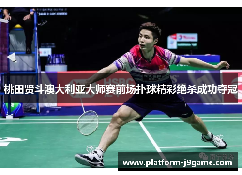 桃田贤斗澳大利亚大师赛前场扑球精彩绝杀成功夺冠