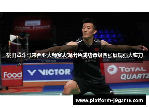 桃田贤斗马来西亚大师赛表现出色成功晋级四强展现强大实力 桃田贤斗马来西亚大师赛表现出色成功晋级四强展现强大实力