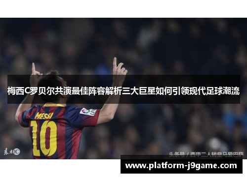 梅西C罗贝尔共演最佳阵容解析三大巨星如何引领现代足球潮流 梅西C罗贝尔共演最佳阵容解析三大巨星如何引领现代足球潮流