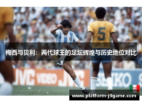梅西与贝利:两代球王的足坛辉煌与历史地位对比 梅西与贝利:两代球王的足坛辉煌与历史地位对比