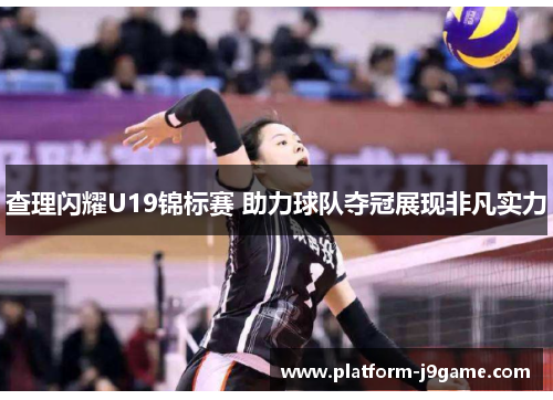 查理闪耀U19锦标赛 助力球队夺冠展现非凡实力