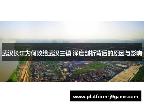 武汉长江为何败给武汉三镇 深度剖析背后的原因与影响 武汉长江为何败给武汉三镇 深度剖析背后的原因与影响