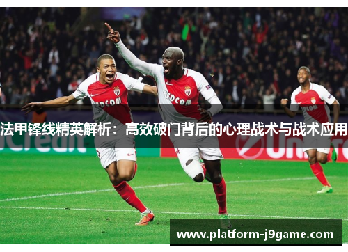 法甲锋线精英解析：高效破门背后的心理战术与战术应用