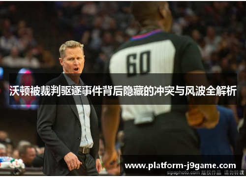 沃顿被裁判驱逐事件背后隐藏的冲突与风波全解析