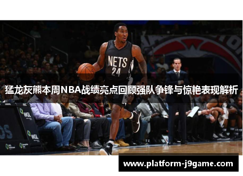 猛龙灰熊本周NBA战绩亮点回顾强队争锋与惊艳表现解析