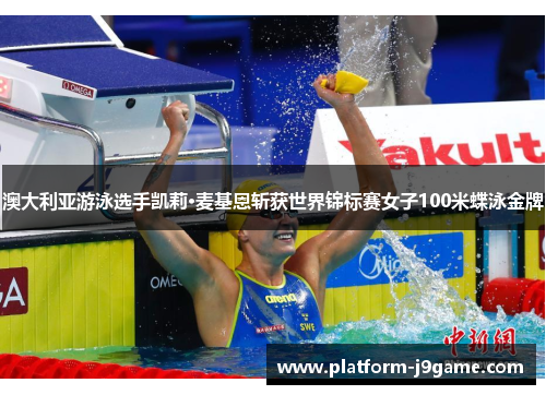 澳大利亚游泳选手凯莉·麦基恩斩获世界锦标赛女子100米蝶泳金牌