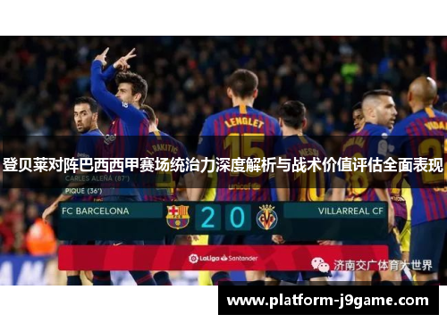 登贝莱对阵巴西西甲赛场统治力深度解析与战术价值评估全面表现